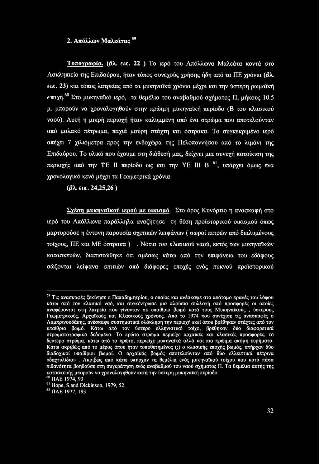 μπορούν να χρονολογηθούν στην πρώιμη μυκηναϊκή περίοδο (Β του κλασικού ναού). Αυτή η μικρή περιοχή ήταν καλυμμένη από ένα στρώμα που αποτελούνταν από μαλακό πέτρωμα, παχιά μαύρη στάχτη και όστρακα.