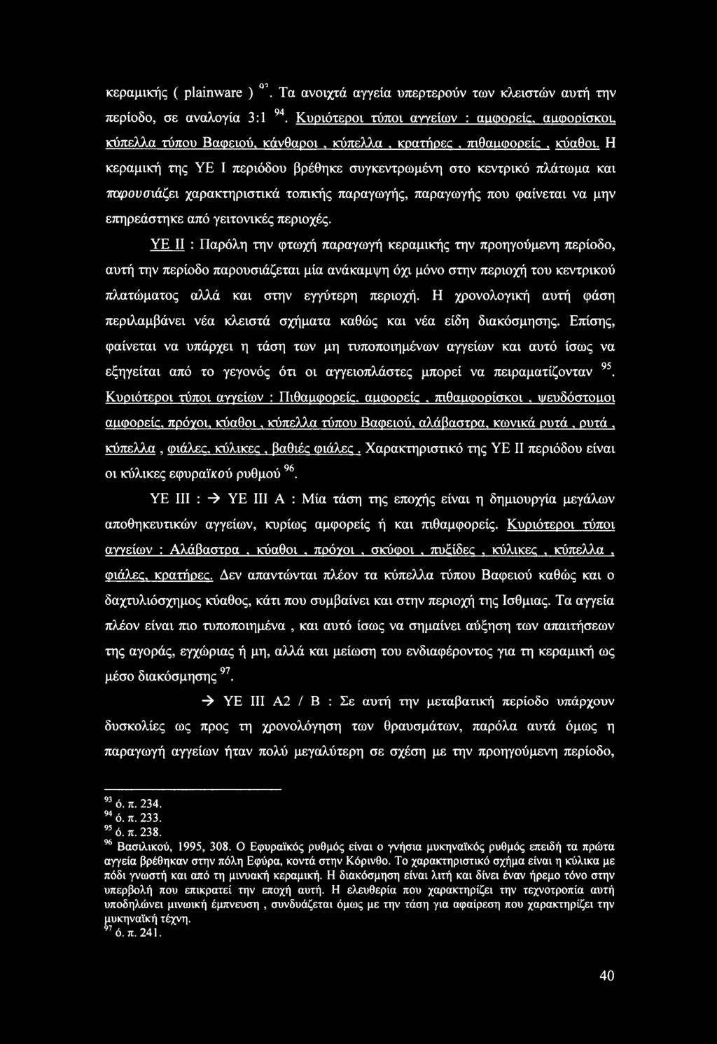 Η κεραμική της YE I περιόδου βρέθηκε συγκεντρωμένη στο κεντρικό πλάτωμα και παρουσιάζει χαρακτηριστικά τοπικής παραγωγής, παραγωγής που φαίνεται να μην επηρεάστηκε από γειτονικές περιοχές.