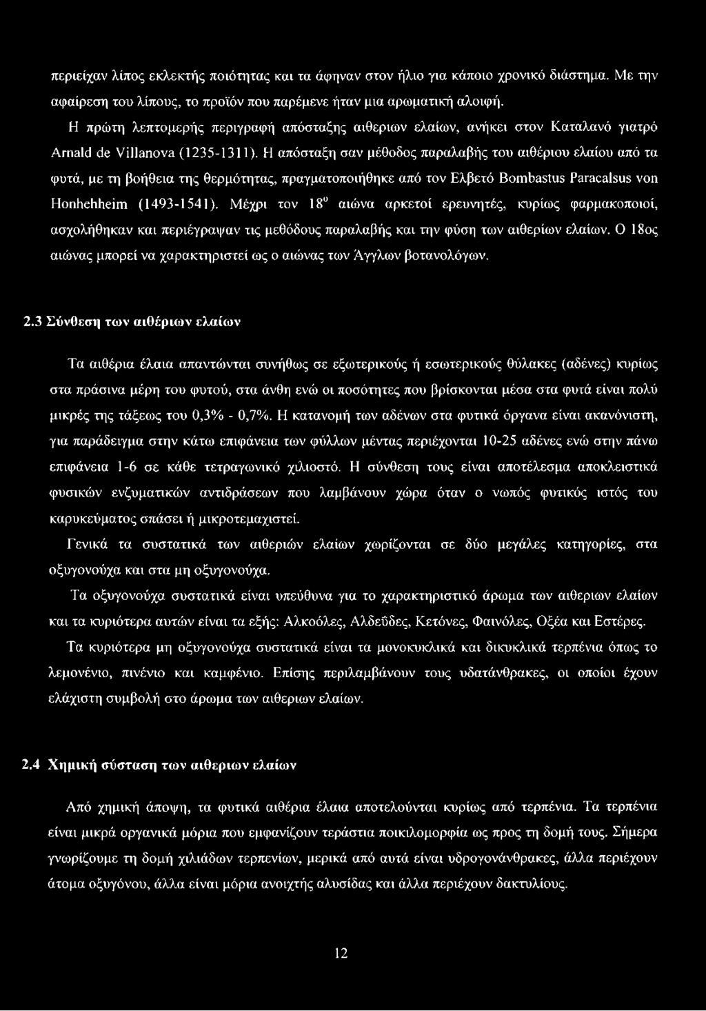 Η απόσταξη σαν μέθοδος παραλαβής του αιθέριου ελαίου από τα φυτά, με τη βοήθεια της θερμότητας, πραγματοποιήθηκε από τον Ελβετό Bombastus Paracalsus von Honhehheim (1493-1541).