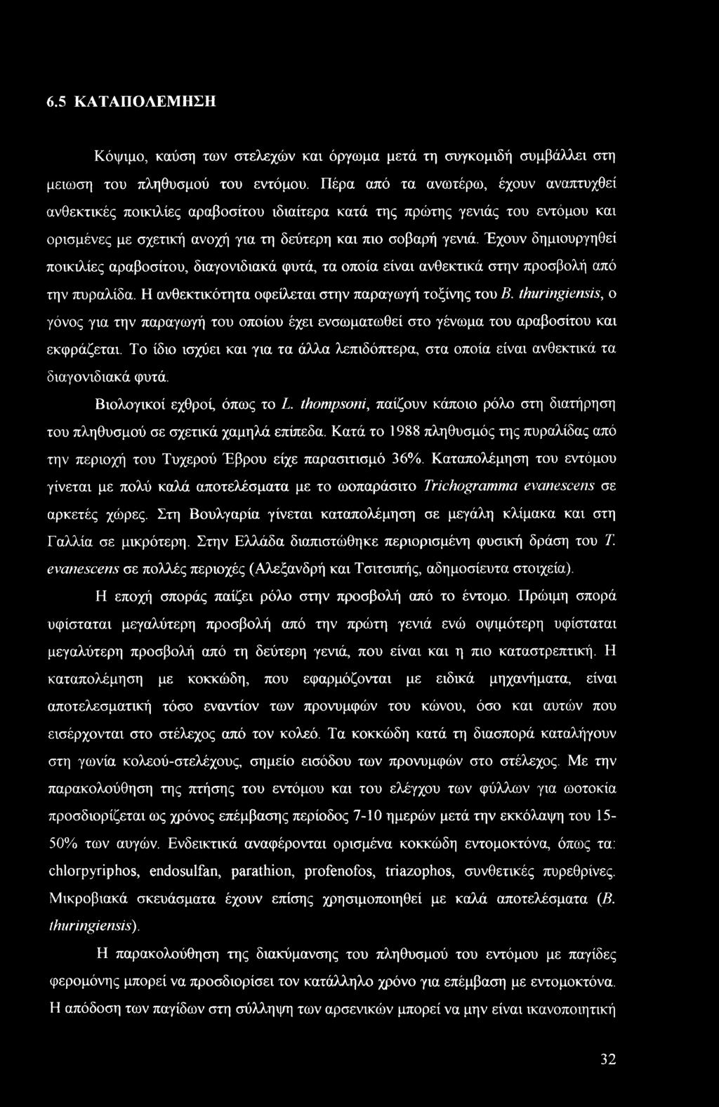 Έχουν δημιουργηθεί ποικιλίες αραβοσίτου, διαγονιδιακά φυτά, τα οποία είναι ανθεκτικά στην προσβολή από την πυραλίδα. Η ανθεκτικότητα οφείλεται στην παραγωγή τοξίνης του Β.