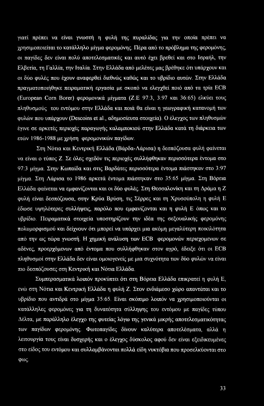Στην Ελλάδα από μελέτες μας βρέθηκε ότι υπάρχουν και οι δύο φυλές που έχουν αναφερθεί διεθνώς καθώς και το υβρίδιο αυτών.