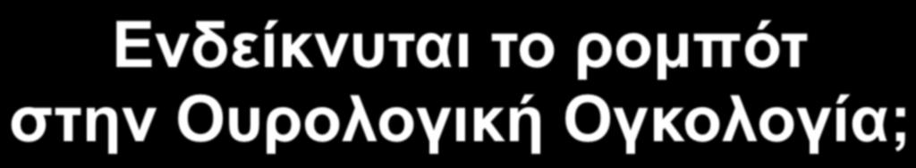 Eνδείκνυται το ροµπότ στην Ουρολογική Ογκολογία; Kαρκίνος