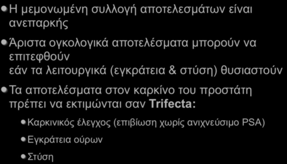 Καρκίνος Προστάτη Η µεµονωµένη συλλογή αποτελεσµάτων είναι ανεπαρκής Άριστα ογκολογικά αποτελέσµατα µπορούν να επιτεφθούν εάν τα λειτουργικά (εγκράτεια & στύση)