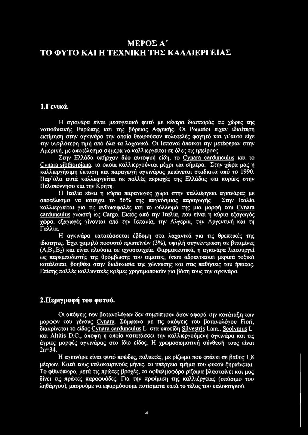 Οι Ισπανοί άποικοι την μετέφεραν στην Αμερική, με αποτέλεσμα σήμερα να καλλιεργείται σε όλες τις ηπείρους. Στην Ελλάδα υπήρχαν δύο αυτοφυή είδη, το Cynara cardunculus και το Cynara sibthorpiana.