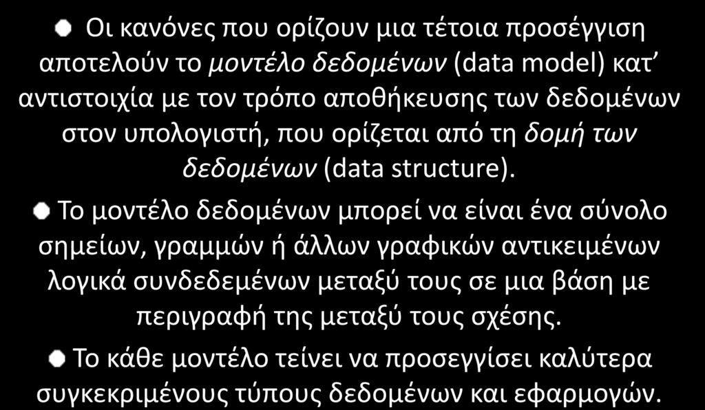 Μοντέλα χωρικών δεδομένων Οι κανόνες που ορίζουν μια τέτοια προσέγγιση αποτελούν το μοντέλο δεδομένων (data model) κατ αντιστοιχία με τον τρόπο αποθήκευσης των δεδομένων στον υπολογιστή, που ορίζεται