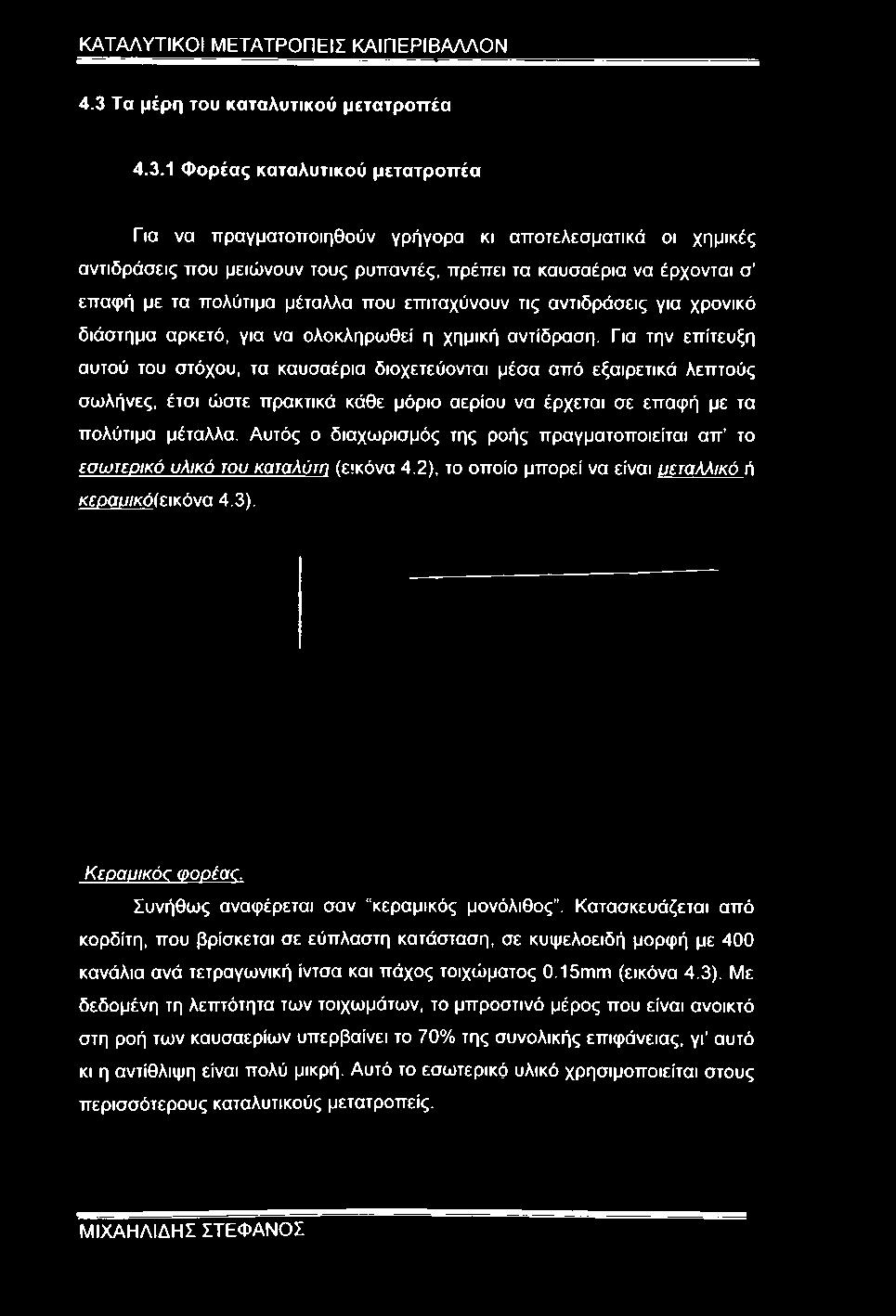 Για την επίτευξη αυτού του στόχου, τα καυσαέρια διοχετεύονται μέσα από εξαιρετικά λεπτούς σωλήνες, έτσι ώστε πρακτικά κάθε μόριο αερίου να έρχεται σε επαφή με τα πολύτιμα μέταλλα.