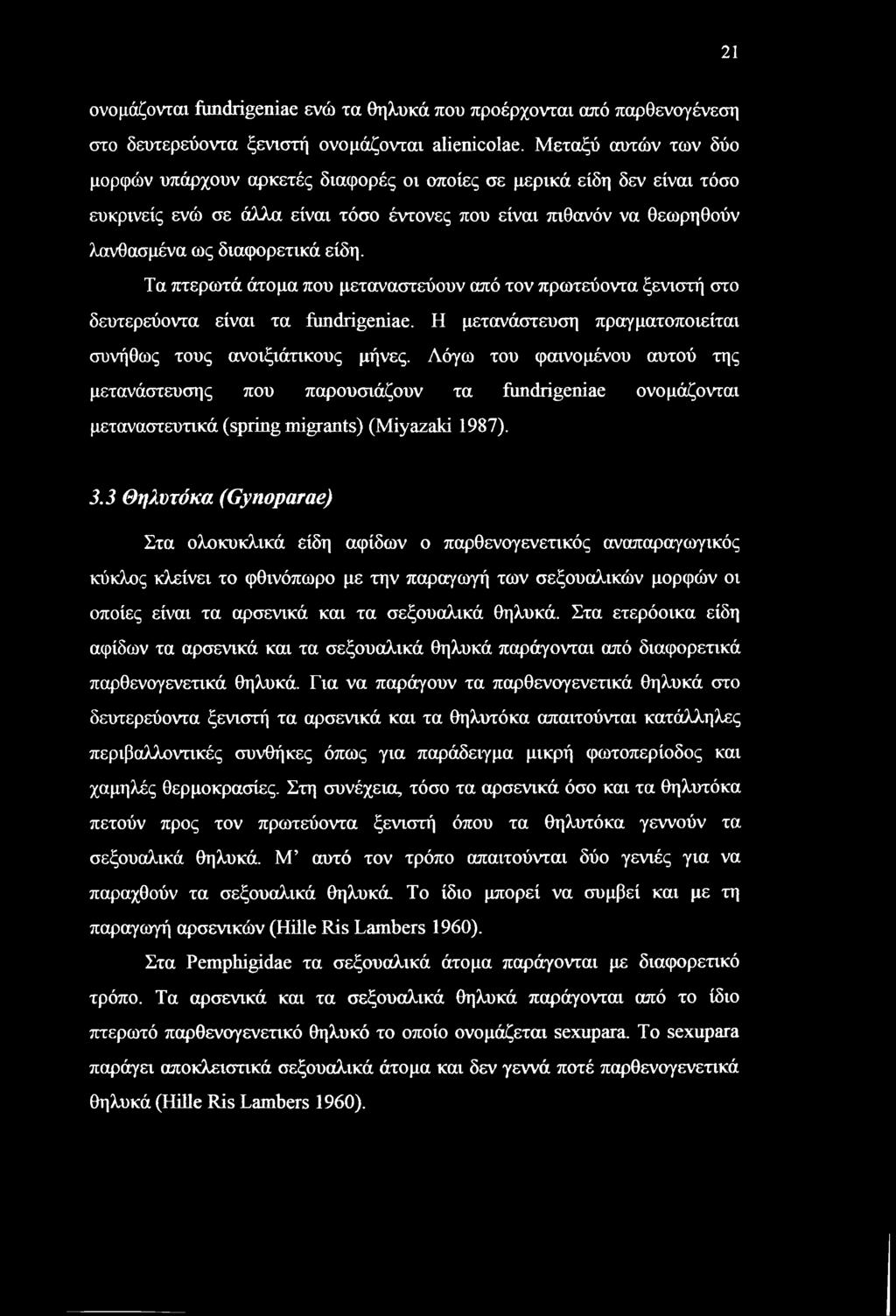 Τα πτερωτά άτομα που μεταναστεύουν από τον πρωτεύοντα ξενιστή στο δευτερεύοντα είναι τα fimdrigeniae. Η μετανάστευση πραγματοποιείται συνήθως τους ανοιξιάτικους μήνες.