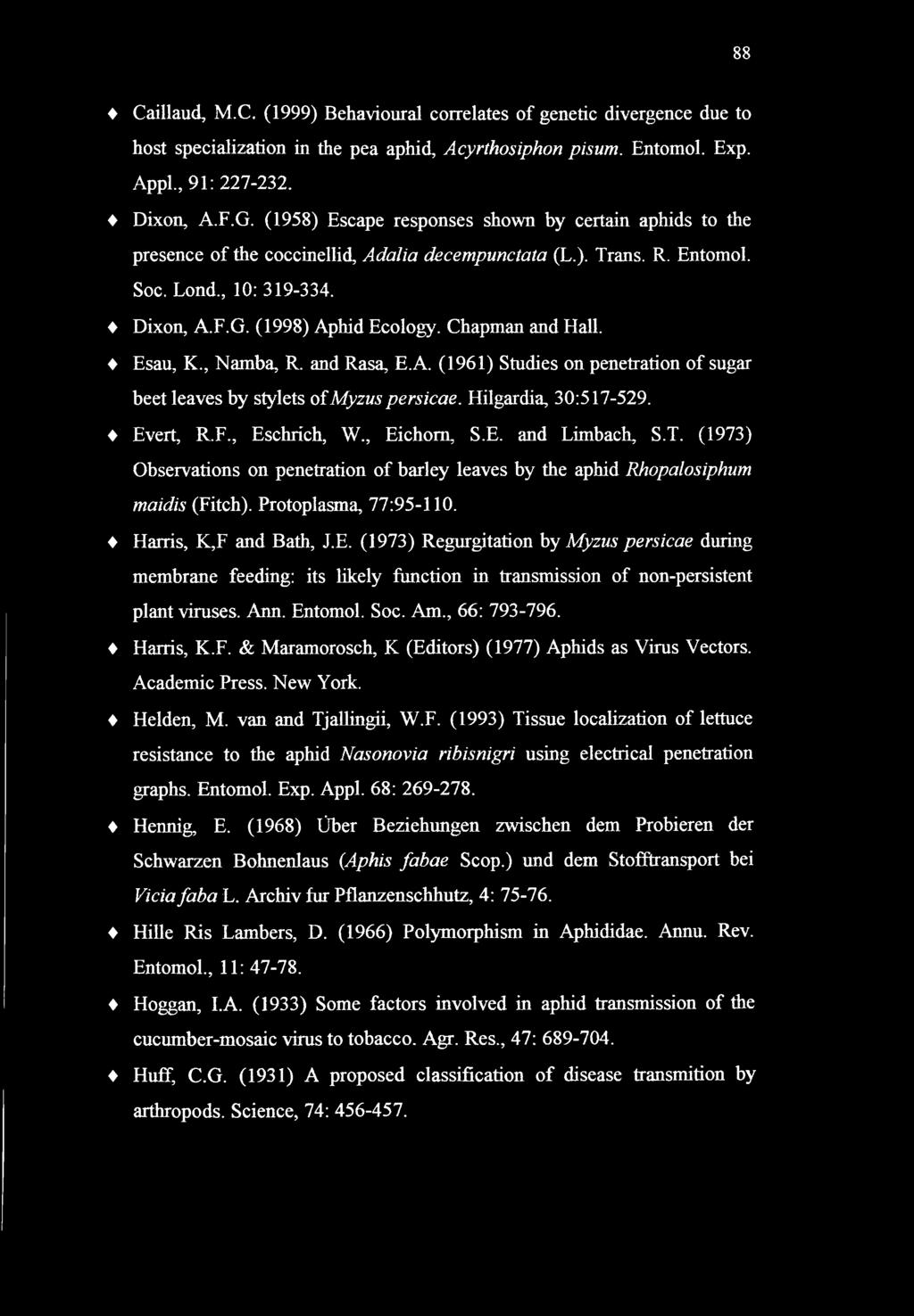 88 Caillaud, M.C. (1999) Behavioural correlates of genetic divergence due to host specialization in the pea aphid, Acyrthosiphon pisum. Entomol. Exp. Appl., 91: 221-232. Dixon, A.F.G.