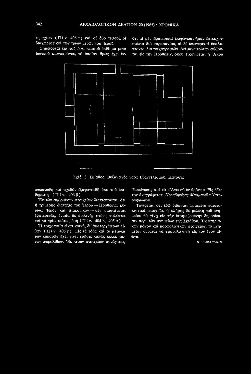 ( Π ί ν. 404 β, 405 α). Ή τοιχοποιία είναι κοινή, δγ άκατεργάστων λίθων ( Π ί ν. 406 γ ). Είς τά τόξα καί τά μέτωπα τών καμαρών έχει γίνει χρήσις καλώς πελεκημένων πωρολίθων.