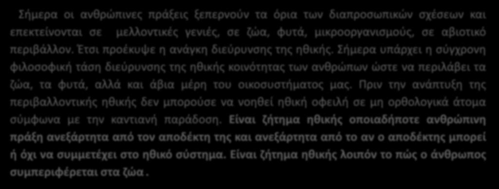 Σήμερα υπάρχει η σύγχρονη φιλοσοφική τάση διεύρυνσης της ηθικής κοινότητας των ανθρώπων ώστε να περιλάβει τα ζώα, τα φυτά, αλλά και άβια μέρη του οικοσυστήματος μας.