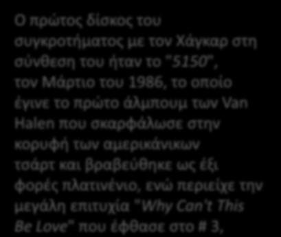 με τον Χάγκαρ στη σύνθεση του ήταν το "5150", τον Mάρτιο του 1986, το οποίο έγινε το πρώτο άλμπουμ των Van Halen που σκαρφάλωσε στην