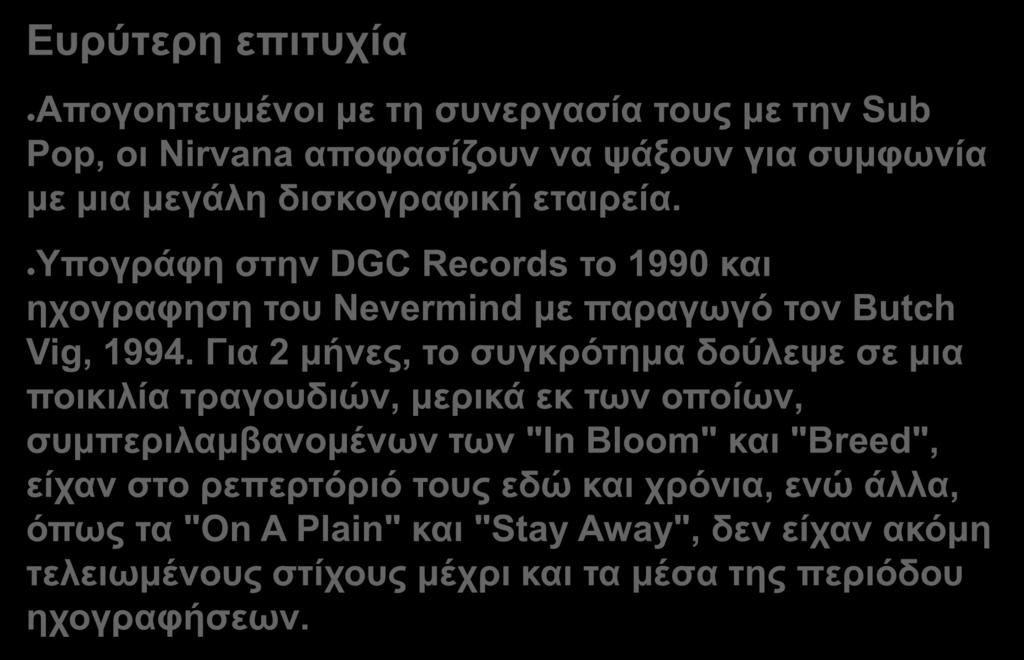 Ευρύτερη επιτυχία Απογοητευμένοι με τη συνεργασία τους με την Sub Pop, οι Nirvana αποφασίζουν να ψάξουν για συμφωνία με μια μεγάλη δισκογραφική εταιρεία.