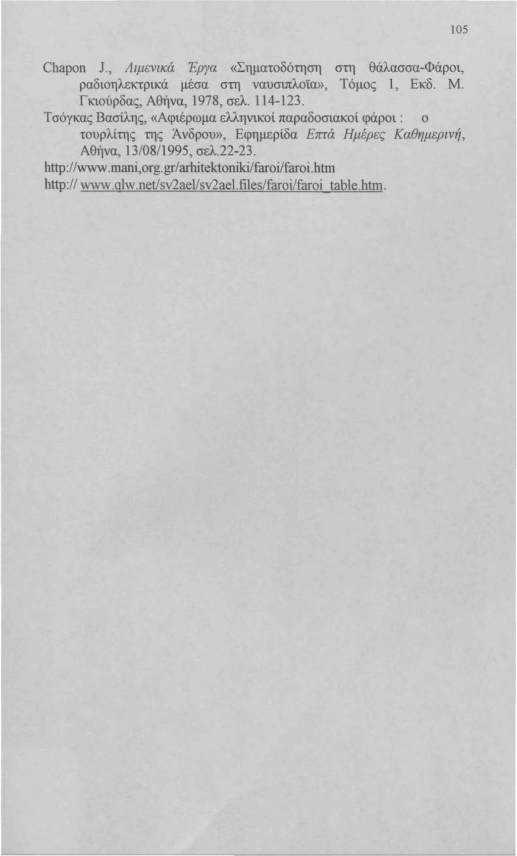 105 Chapon J., Λιμενικά Έργα «Σηματοδότηση στη θάλασσα-φάροι, ραδιοηλεκτρικά μέσα στη ναυσιπλοϊω>, Τόμος 1, Εκ:δ. Μ. Γκιούρδας, Αθήνα, 1978, σελ. 114-123.