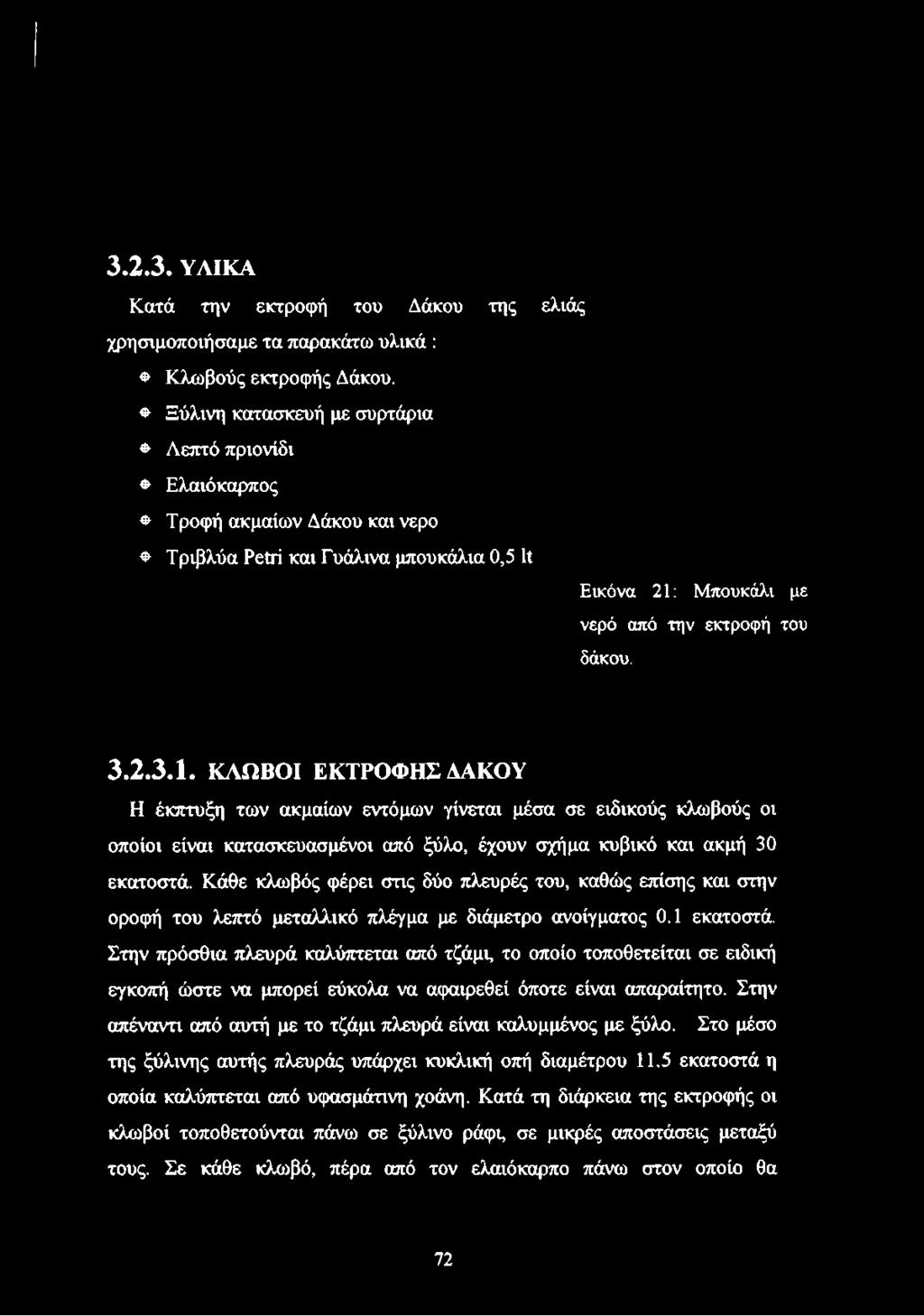 3.2.3.Ι. ΚΛΩΒΟΙ ΕΚΤΡΟΦΗΣ ΔΑΚΟΥ Η έκπτυξη των ακμαίων εντόμων γίνεται μέσα σε ειδικούς κλωβούς οι οποίοι είναι κατασκευασμένοι από ξύλο, έχουν σχήμα κυβικό και ακμή 30 εκατοστά.