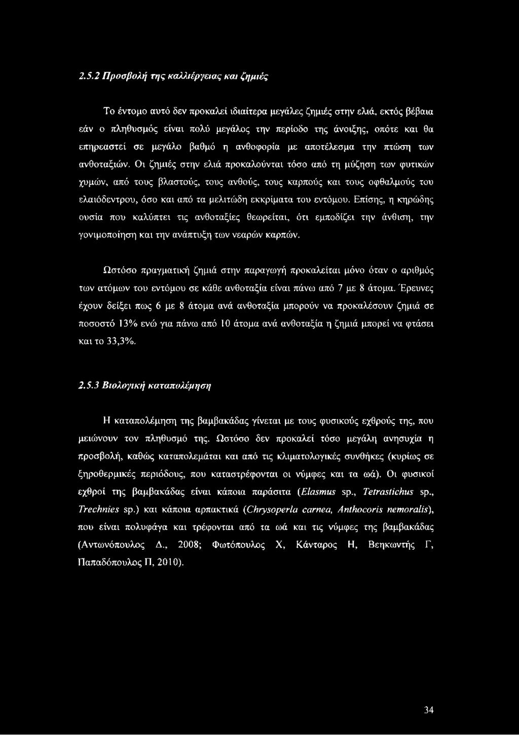 Οι ζημιές στην ελιά προκαλούνται τόσο από τη μύζηση των φυτικών χυμών, από τους βλαστούς, τους ανθούς, τους καρπούς και τους οφθαλμούς του ελαιόδεντρου, όσο και από τα μελιτώδη εκκρίματα του εντόμου.