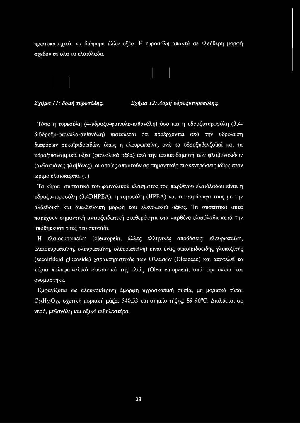 υδροξυβενζοϊκά και τα υδροξυκιναμμικά οξέα (φαινολικά οξέα) από την αποικοδόμηση των φλαβονοειδών (ανθοκυάνες φλαβόνες), οι οποίες απαντούν σε σημαντικές συγκεντρώσεις ιδίως στον ώριμο ελαιόκαρπο.