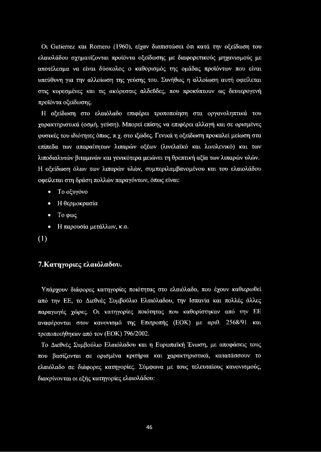 Η οξείδωση στο ελαιόλαδο επιφέρει τροποποίηση στα οργανοληπτικά του χαρακτηριστικά (οσμή, γεύση). Μπορεί επίσης να επιφέρει αλλαγή και σε ορισμένες φυσικές του ιδιότητες όπως, π.χ. στο ιξώδες.