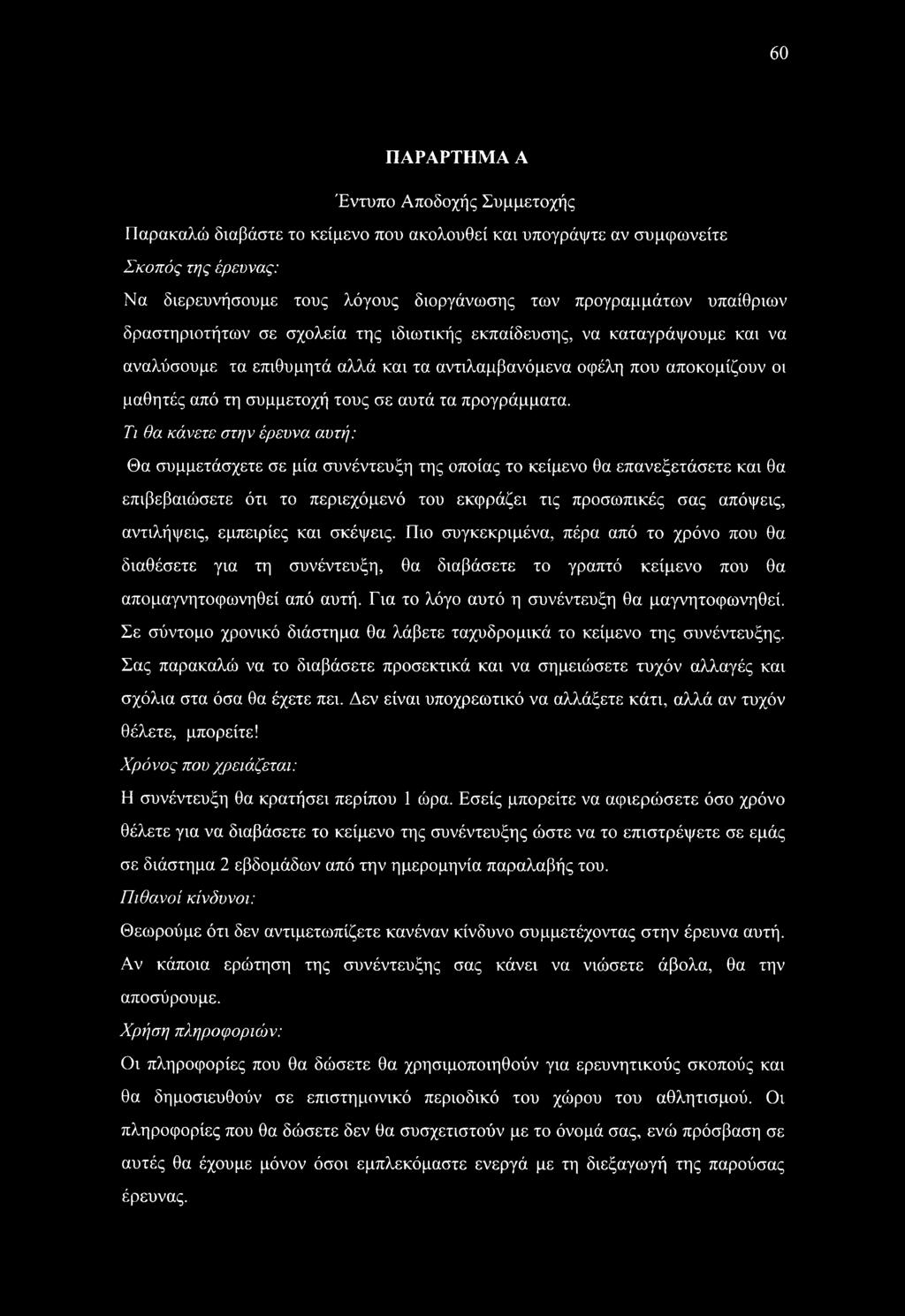 60 ΠΑΡΑΡΤΗΜΑ A Έντυπο Αποδοχής Συμμετοχής Παρακαλώ διαβάστε το κείμενο που ακολουθεί και υπογράψτε αν συμφωνείτε Σκοπός της έρευνας: Να διερευνήσουμε τους λόγους διοργάνωσης των προγραμμάτων