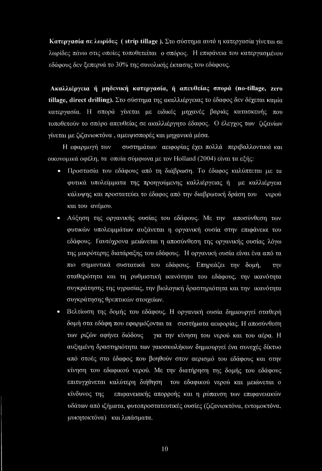 Στο σύστημα της ακαλλιέργειας το έδαφος δεν δέχεται καμία κατεργασία. Η σπορά γίνεται με ειδικές μηχανές βαριάς κατασκευής που τοποθετούν το σπόρο απευθείας σε ακαλλιέργητο έδαφος.