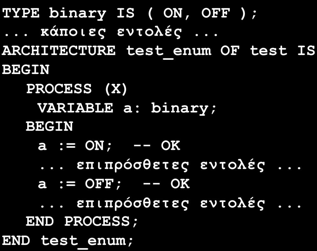 Τύποι Δεδοµένων Scalar: Enumerated Ο χρήστης ορίζει τη λίστα πιθανών τιµών Παράδειγµα: TYPE binary IS ( ON, OFF );... κάποιες εντολές.
