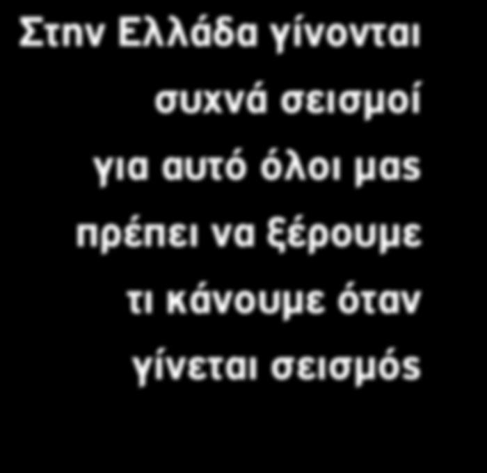 Γίνεται σεισμός Τι πρέπει να κάνω Ο σεισμός σταμάτησε Τι πρέπει να κάνω Μαθαίνω τι να κάνω στον σεισμό Συμφωνώ μαζί τους σε ποιο ανοιχτό μέρος θα συναντηθούμε Όταν γίνεται σεισμός και είμαι μέσα στο