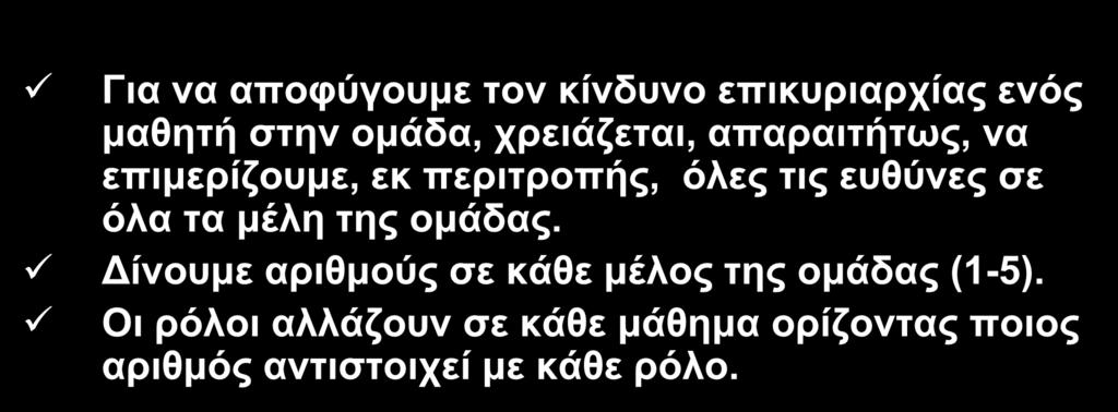 Εξασφάλιση συνοχής στην ομάδα Για να αποφύγουμε τον κίνδυνο επικυριαρχίας ενός μαθητή στην ομάδα, χρειάζεται, απαραιτήτως, να επιμερίζουμε, εκ περιτροπής, όλες τις