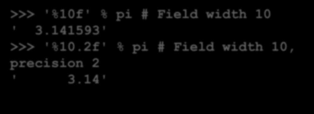 Πλάτος και ακρίβεια >>> '%10f' % pi # Field width 10 ' 3.141593' >>> '%10.2f' % pi # Field width 10, precision 2 ' 3.14' >>> '%.2f' % pi # Precision 2 '3.14' >>> '%.5s' % 'Guido van Rossum' 'Guido' >>> '%.