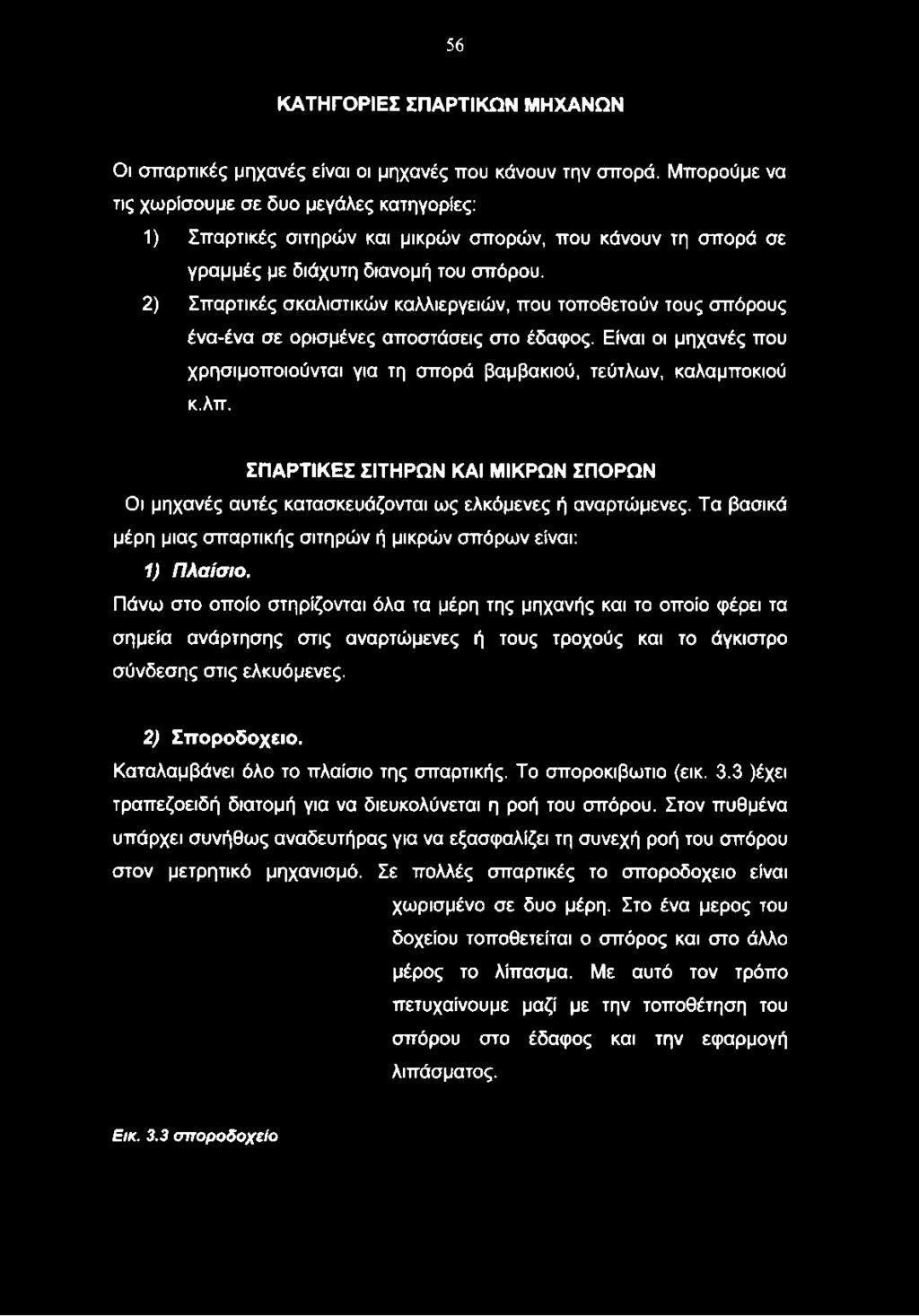 2) Σπαρτικές σκαλιστικών καλλιεργειών, που τοποθετούν τους σπόρους ένα-ένα σε ορισμένες αποστάσεις στο έδαφος. Είναι οι μηχανές που χρησιμοποιούνται για τη σπορά βαμβακιού, τεύτλων, καλαμποκιού κ.λπ.