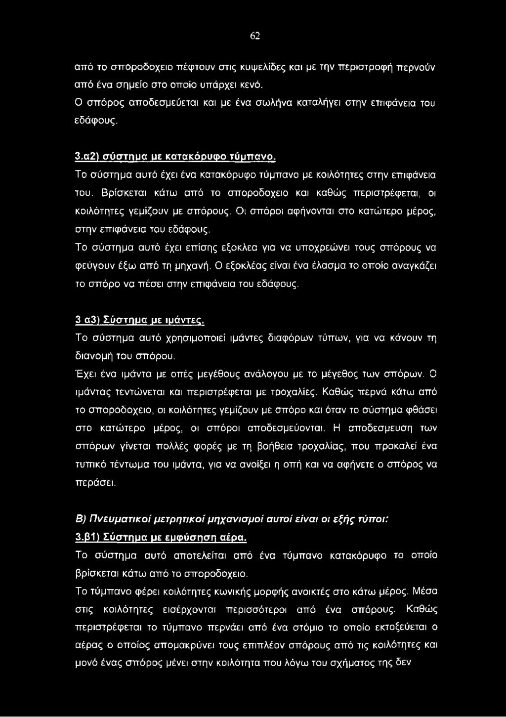Βρίσκεται κάτω από το σποροδοχειο και καθώς περιστρέφεται, οι κοιλότητες γεμίζουν με σπόρους. Οι σπόροι αφήνονται στο κατώτερο μέρος, στην επιφάνεια του εδάφους.
