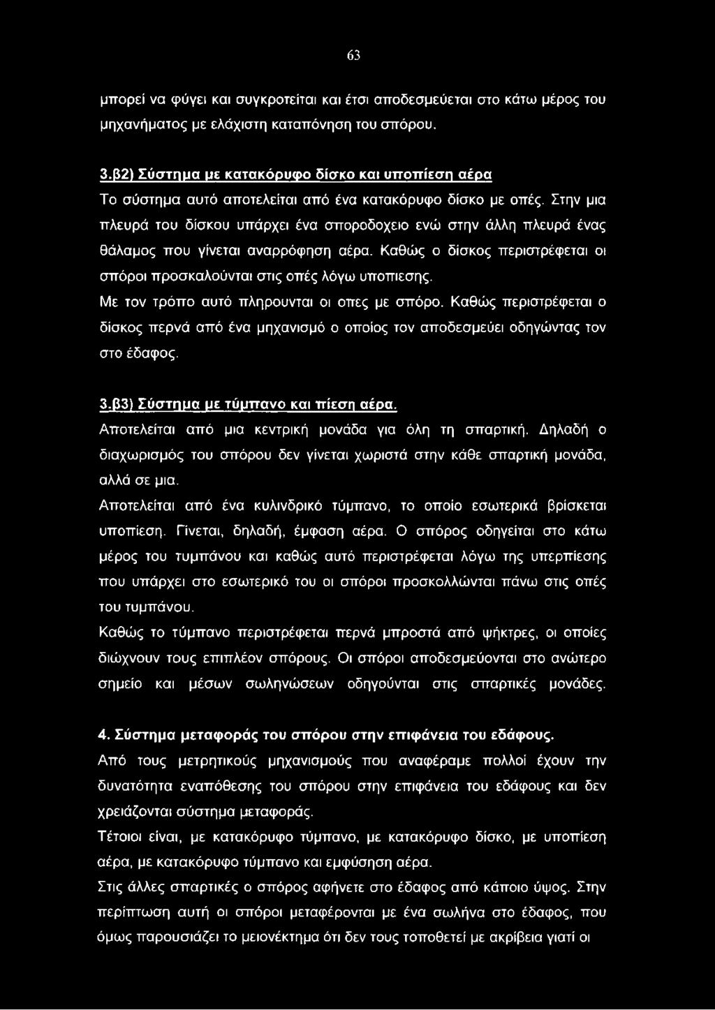 Στην μια πλευρά του δίσκου υπάρχει ένα σποροδοχειο ενώ στην άλλη πλευρά ένας θάλαμος που γίνεται αναρρόφηση αέρα. Καθώς ο δίσκος περιστρέφεται οι σπόροι προσκαλούνται στις οπές λόγω υποπιεσης.