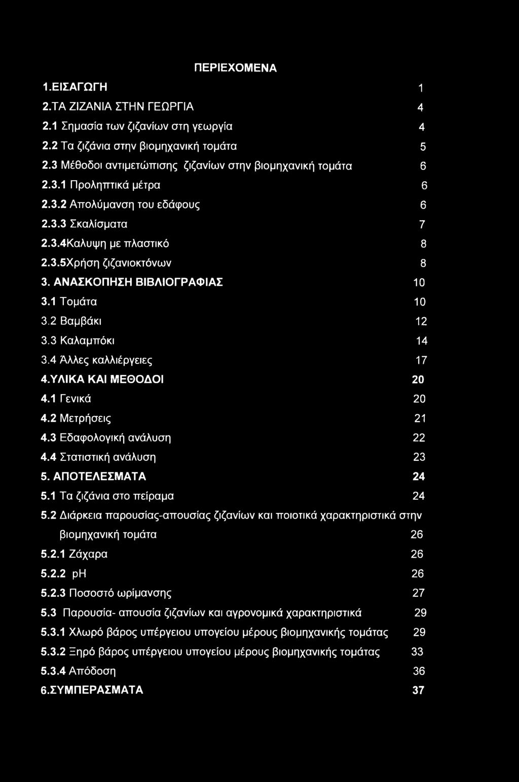 ΠΕΡΙΕΧΟΜΕΝΑ 1. ΕΙΣΑΓΩΓΗ 1 2. ΤΑ ΖΙΖΑΝΙΑ ΣΤΗΝ ΓΕΩΡΓΙΑ 4 2.1 Σημασία των ζιζανίων στη γεωργία 4 2.2 Τα ζιζάνια στην βιομηχανική τομάτα 5 2.3 Μέθοδοι αντιμετώπισης ζιζανίων στην βιομηχανική τομάτα 6 2.3.1 Προληπτικά μέτρα 6 2.
