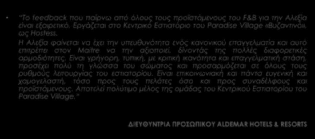 TESTIMONIALS ΕΠΟΠΤΩΝ ΠΡΑΚΤΙΚΗΣ ΑΣΚΗΣΗΣ ΣΤΑ ΣΥΝΕΡΓΑΖΟΜΕΝΑ ΞΕΝΟΔΟΧΕΙΑ Το feedback που παίρνω από όλους τους προϊστάμενους του F&B για την Αλεξία είναι εξαιρετικό.