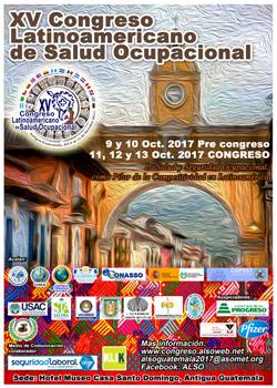 11-13 October 2017 - Antigua Guatemala, Guatemala XV Latin American Congress of Occupational Health -ALSO- 2017 Organized by: Association of Occupational Health of Guatemala and Latin American