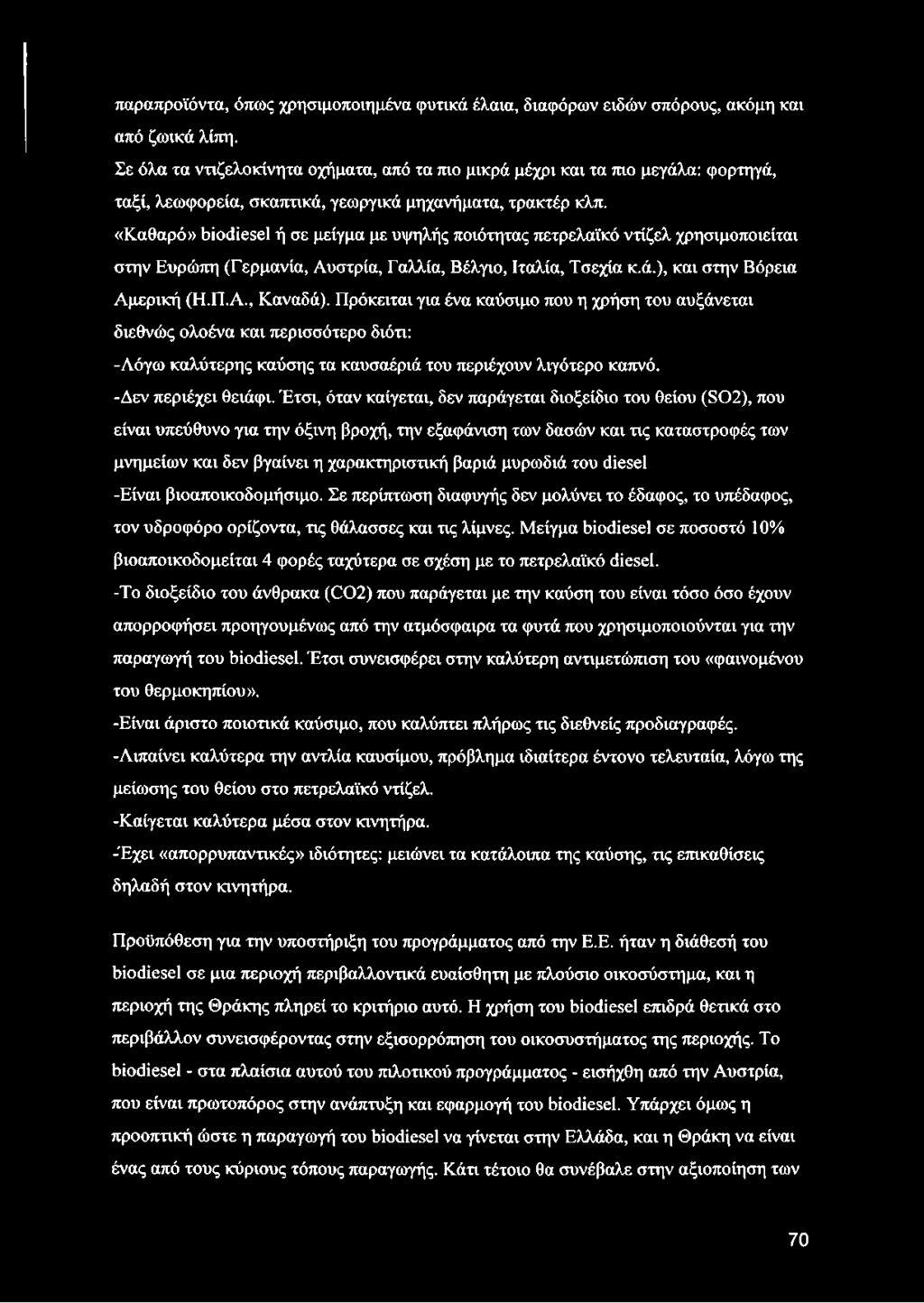 «Καθαρό» biodiesel ή σε μείγμα με υψηλής ποιότητας πετρελαϊκό ντίζελ χρησιμοποιείται στην Ευρώπη (Γερμανία, Αυστρία, Γαλλία, Βέλγιο, Ιταλία, Τσεχία κ.ά.), και στην Βόρεια Αμερική (Η.Π.Α., Καναδά).