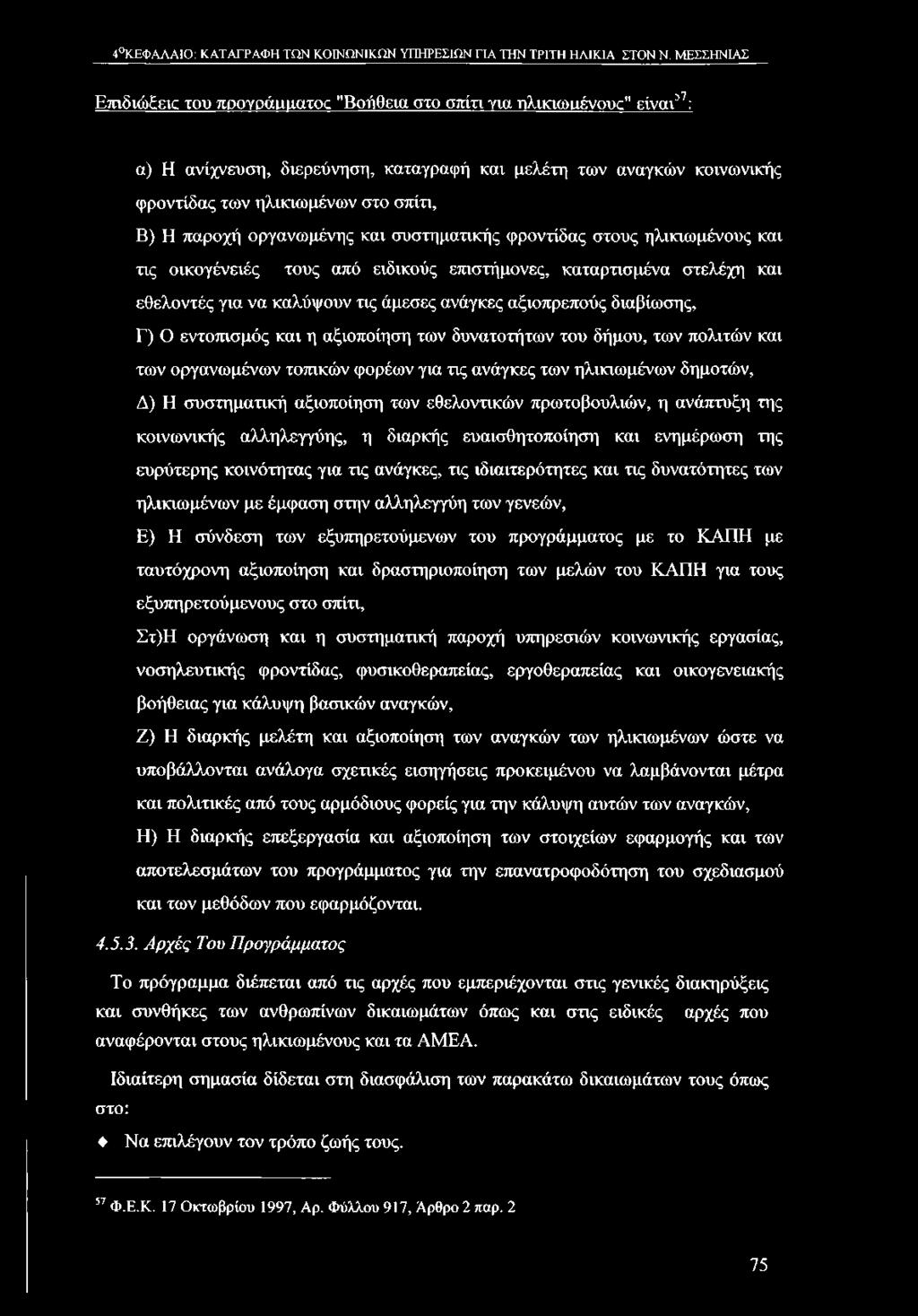 παροχή οργανωμένης και συστηματικής φροντίδας στους ηλικιωμένους και τις οικογένειές τους από ειδικούς επιστήμονες, καταρτισμένα στελέχη και εθελοντές για να καλύψουν τις άμεσες ανάγκες αξιοπρεπούς