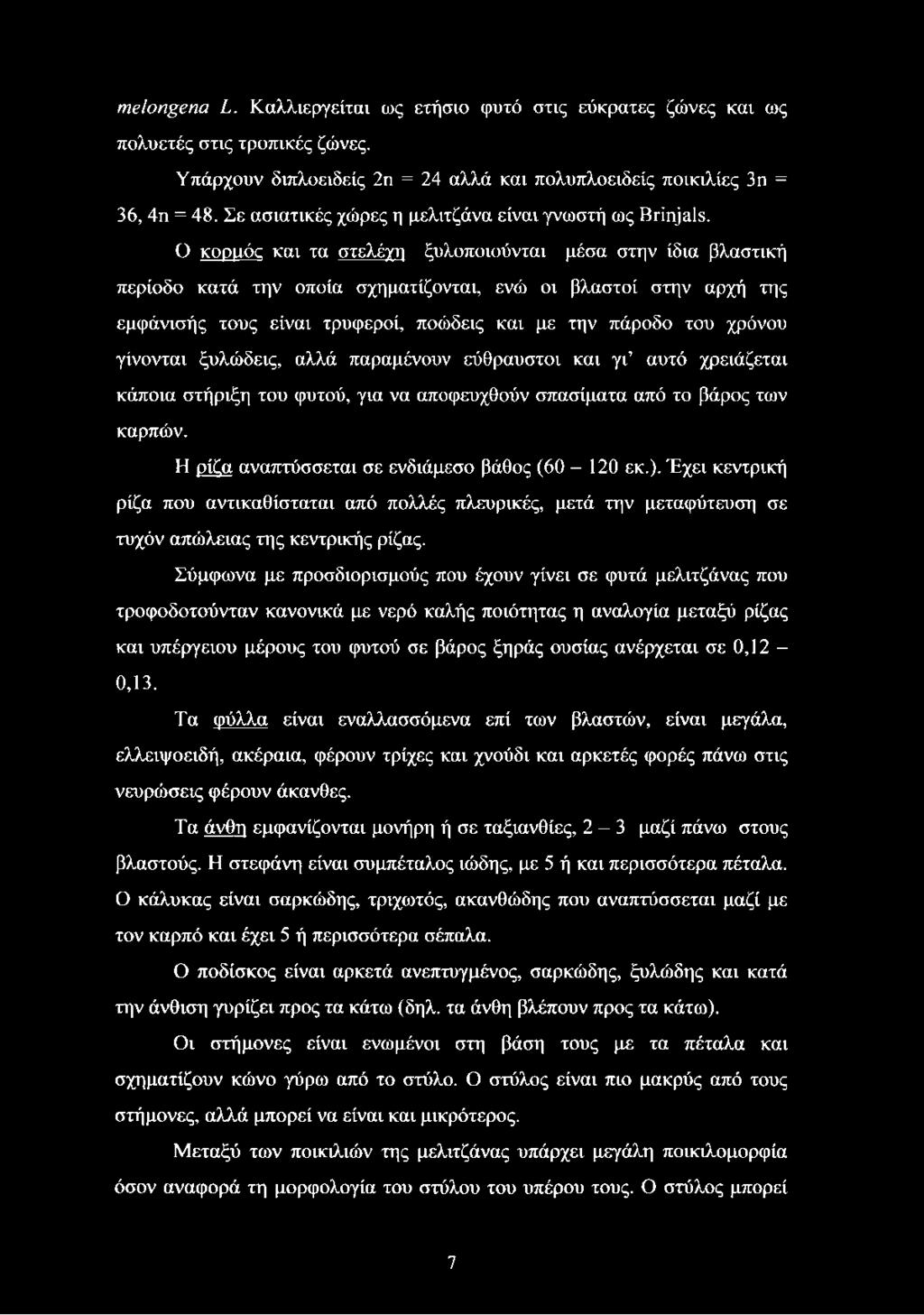 Ο κορμός και τα στελέχη ξυλοποιούνται μέσα στην ίδια βλαστική περίοδο κατά την οποία σχηματίζονται, ενώ οι βλαστοί στην αρχή της εμφάνισής τους είναι τρυφεροί, ποώδεις και με την πάροδο του χρόνου