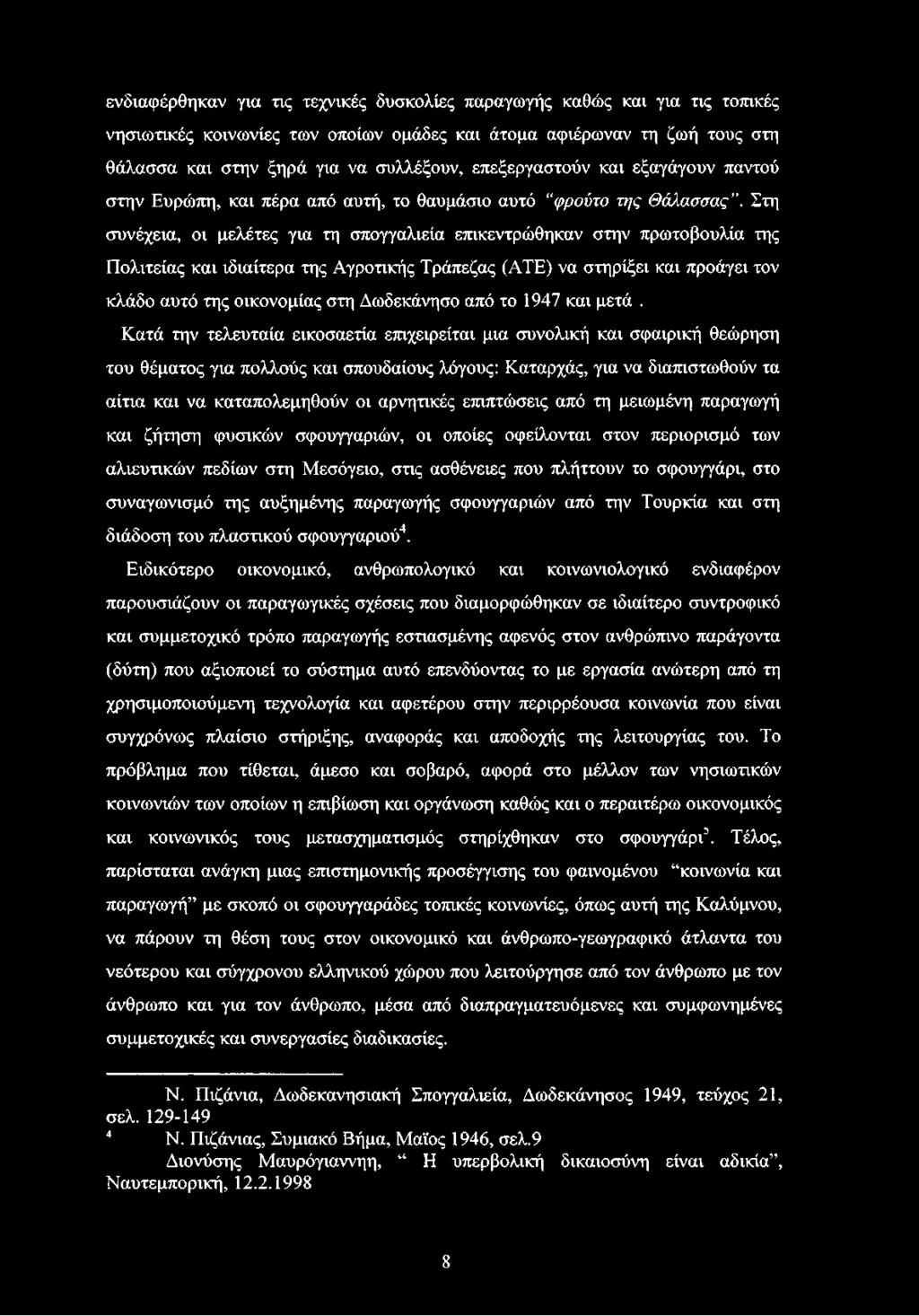 Στη συνέχεια, οι μελέτες για τη σπογγαλιεία επικεντρώθηκαν στην πρωτοβουλία της Πολιτείας και ιδιαίτερα της Αγροτικής Τράπεζας (ATE) να στηρίξει και προάγει τον κλάδο αυτό της οικονομίας στη