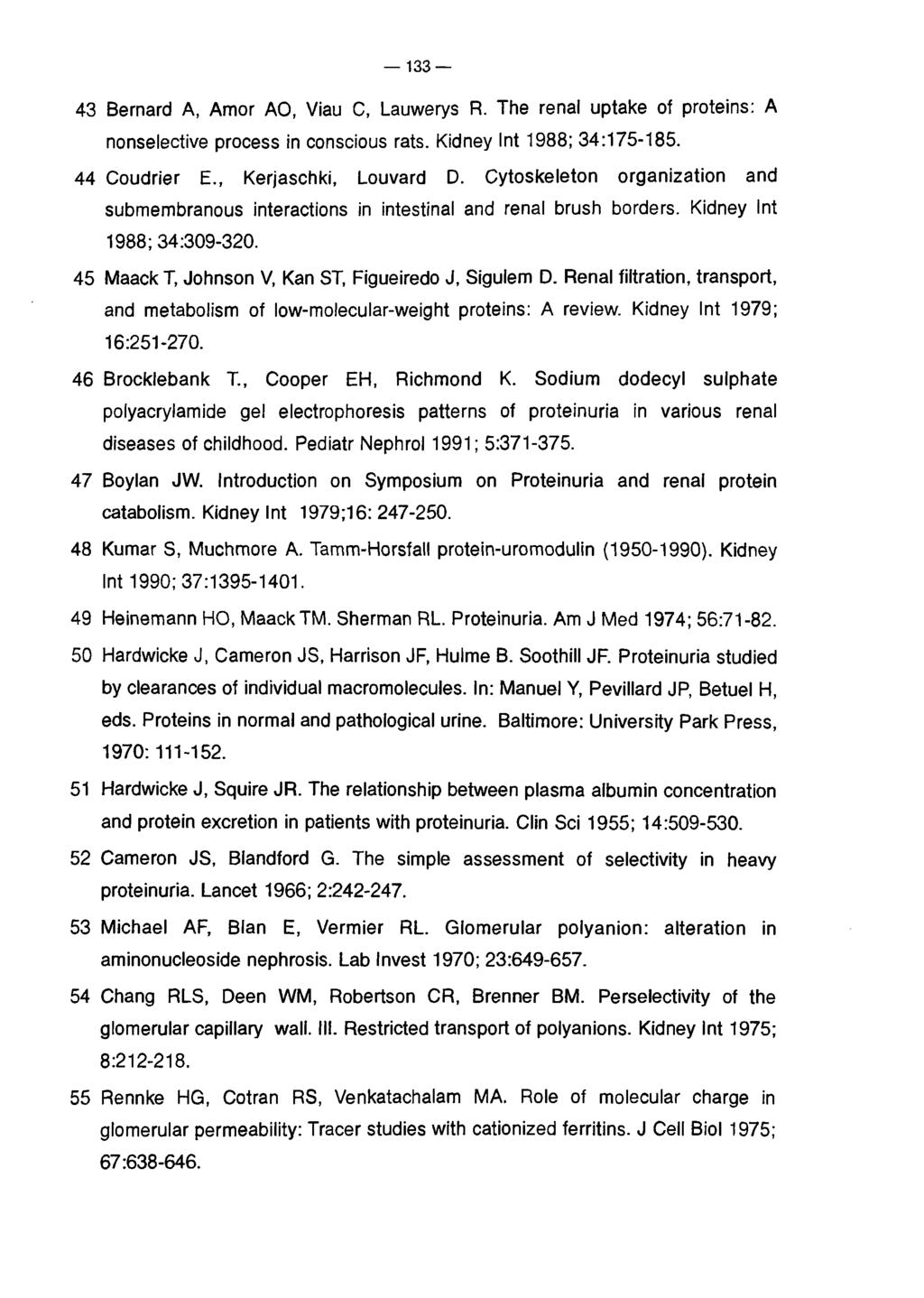 133 43 Bernard A, Amor AO, Viau C, Lauwerys R. The renal uptake of proteins: A nonselective process in conscious rats. Kidney Int 1988; 34:175-185. 44 Coudrier E., Kerjaschki, Louvard D.