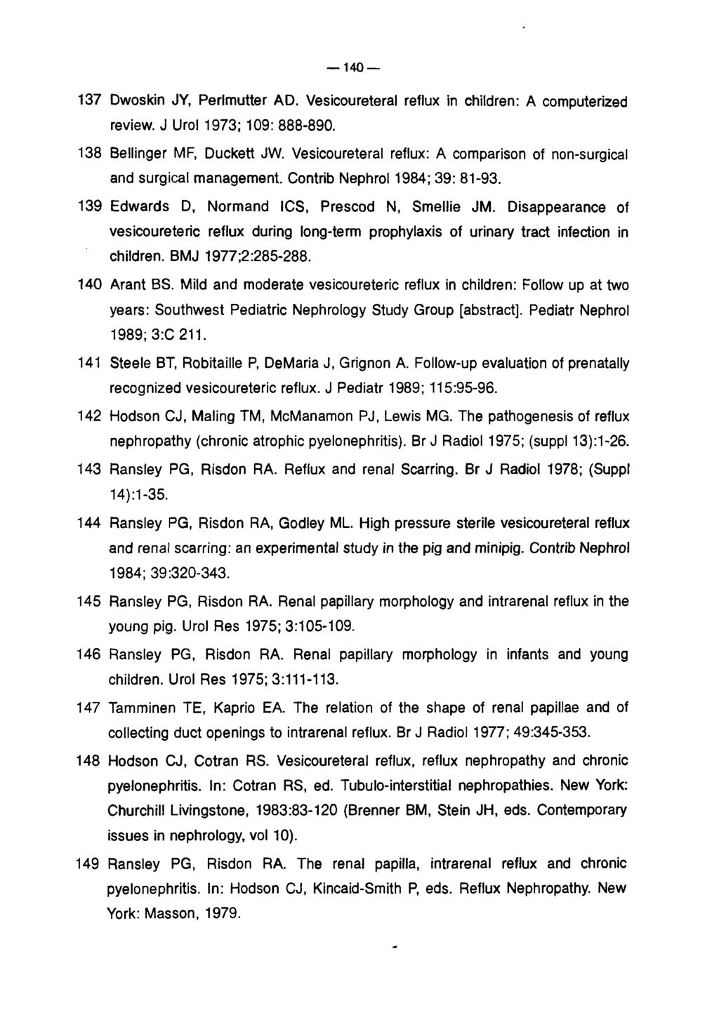 140 137 Dwoskin JY, Perlmutter AD. Vesicoureteral reflux in children: A computerized review. J Urol 1973; 109: 888-890. 138 Bellinger MF, Duckett JW.