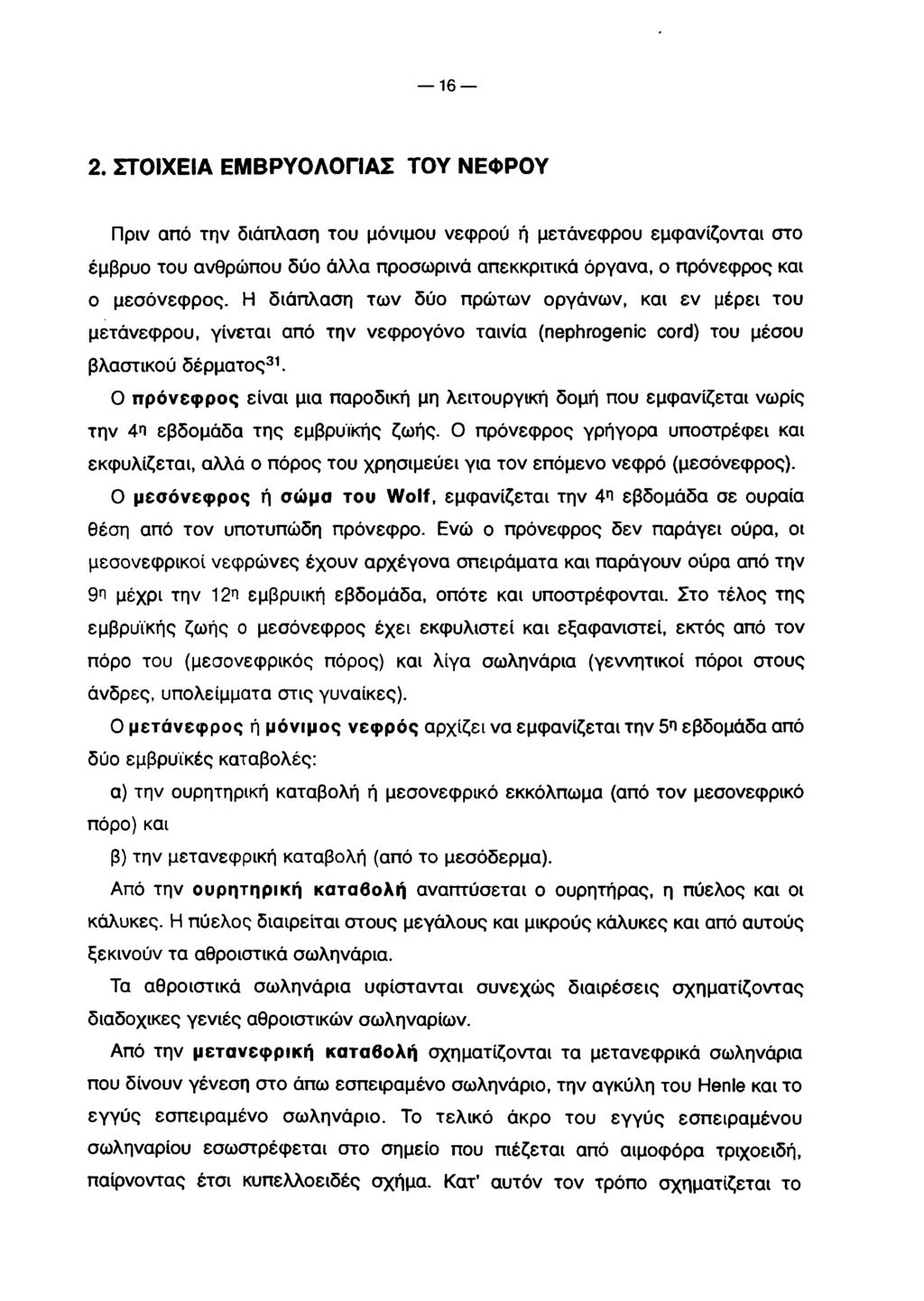 16 2. ΣΤΟΙΧΕΙΑ ΕΜΒΡΥΟΛΟΓΙΑΣ ΤΟΥ ΝΕΦΡΟΥ Πριν από την διάπλαση του μόνιμου νεφρού ή μετάνεφρου εμφανίζονται στο έμβρυο του ανθρώπου δύο άλλα προσωρινά απεκκριτικά όργανα, ο πρόνεφρος και ο μεσόνεφρος.