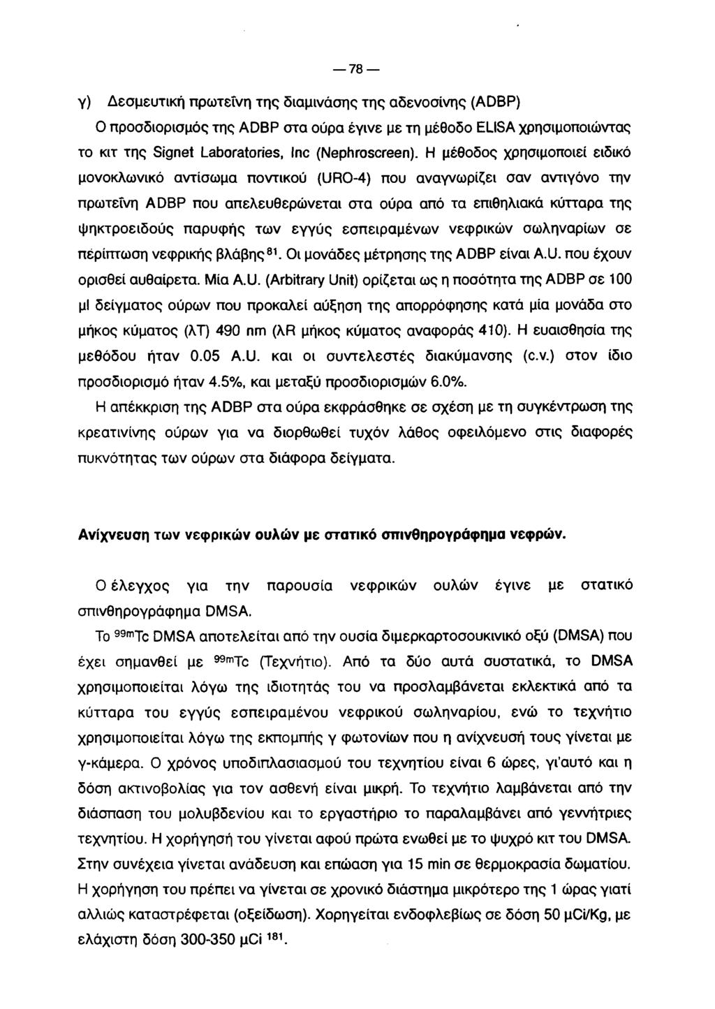 7 8 γ) Δεσμευτική πρωτεΐνη της διαμινάσης της αδενοσίνης (ADBP) Ο προσδιορισμός της A D B P στα ούρα έγινε με τη μέθοδο ELISA χρησιμοποιώντας το κιτ της Signet Laboratories, Inc (Nephroscreen).