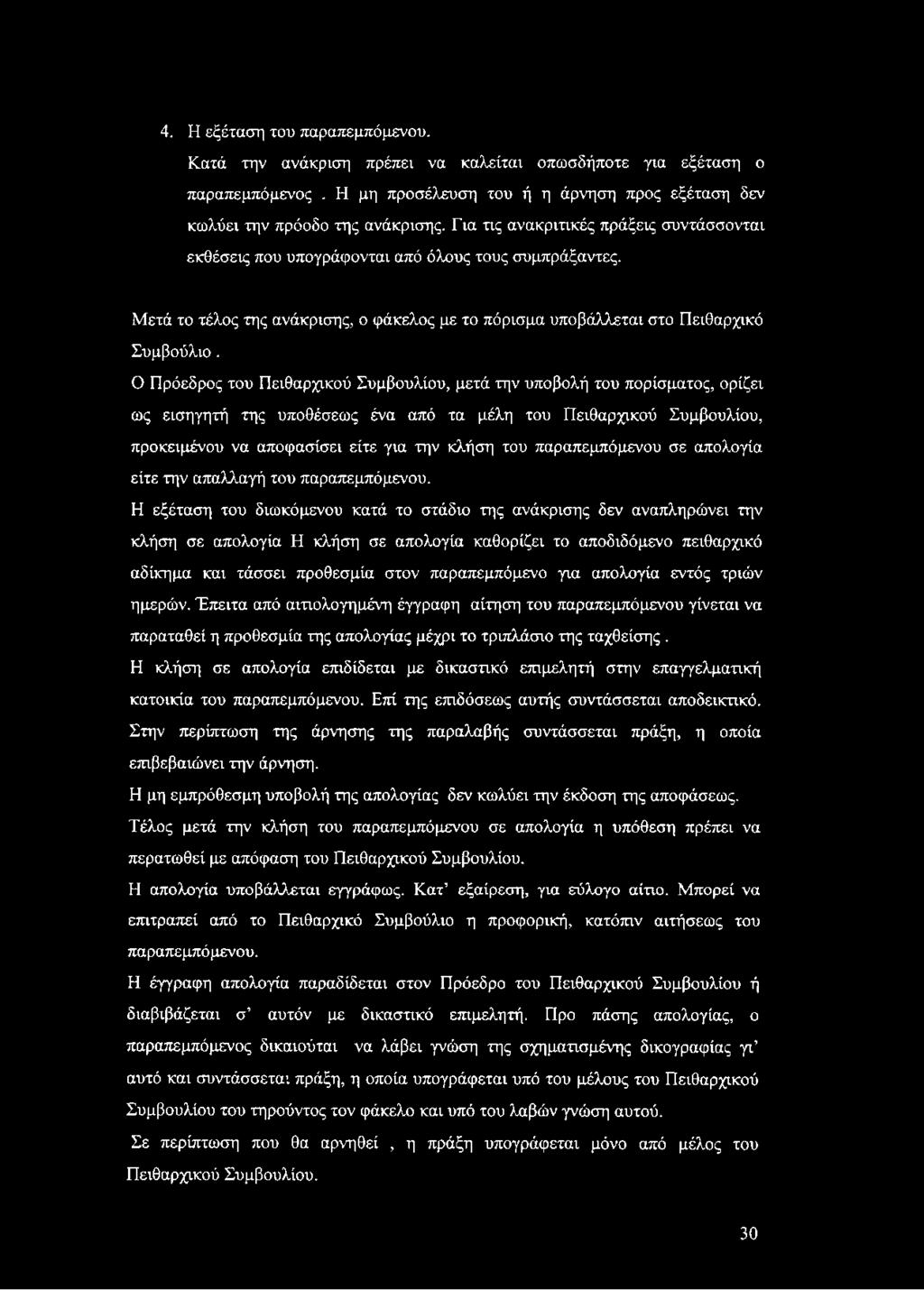 Ο Πρόεδρος του Πειθαρχικού Συμβουλίου, μετά την υποβολή του πορίσματος, ορίζει ως εισηγητή της υποθέσεως ένα από τα μέλη του Πειθαρχικού Συμβουλίου, προκειμένου να αποφασίσει είτε για την κλήση του