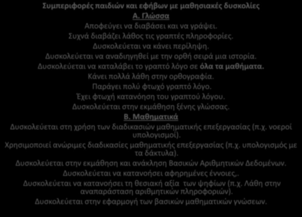 Συμπεριφορές παιδιών και εφήβων με μαθησιακές δυσκολίες Α. Γλώσσα Αποφεύγει να διαβάσει και να γράψει. Συχνά διαβάζει λάθος τις γραπτές πληροφορίες. Δυσκολεύεται να κάνει περίληψη.
