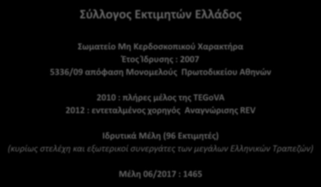 Σύλλογος Εκτιμητών Ελλάδος Σωματείο Μη Κερδοσκοπικού Χαρακτήρα Έτος Ίδρυσης : 2007 5336/09 απόφαση Μονομελούς Πρωτοδικείου Αθηνών 2010 : πλήρες μέλος της TEGoVA