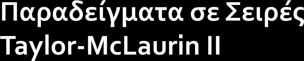Να βρεθεί το διάςτημα ςτο οποίο η f ( x) ln 1 f ( x) ln 1 ςυνάρτηςηαναπτύςςεται ςε ςειρά MCLaurin και να βρεθεί το ανάπτυγμα αυτό.