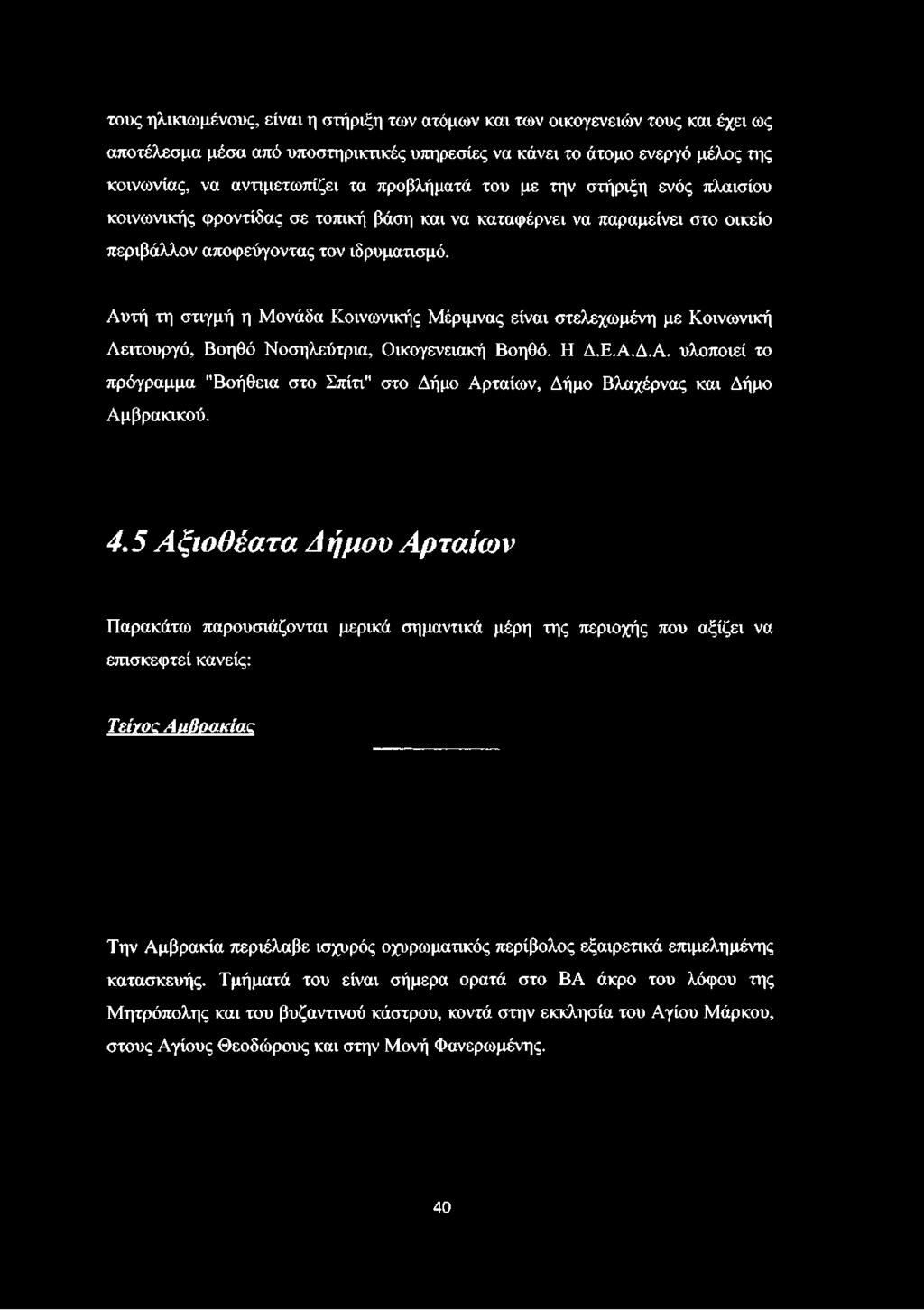 αποφεύγοντας τον ιδρυματισμό. Αυτή τη στιγμή η Μονάδα Κοινωνικής Μέριμνας είναι στελεχωμένη με Κοινωνική Λειτουργό, Βοηθό Νοσηλεύτρια, Οικογενειακή Βοηθό. Η Δ.Ε.Α.Δ.Α. υλοποιεί το πρόγραμμα "Βοήθεια στο Σπίτι" στο Δήμο Αρταίων, Δήμο Βλαχέρνας και Δήμο Αμβρακικού.