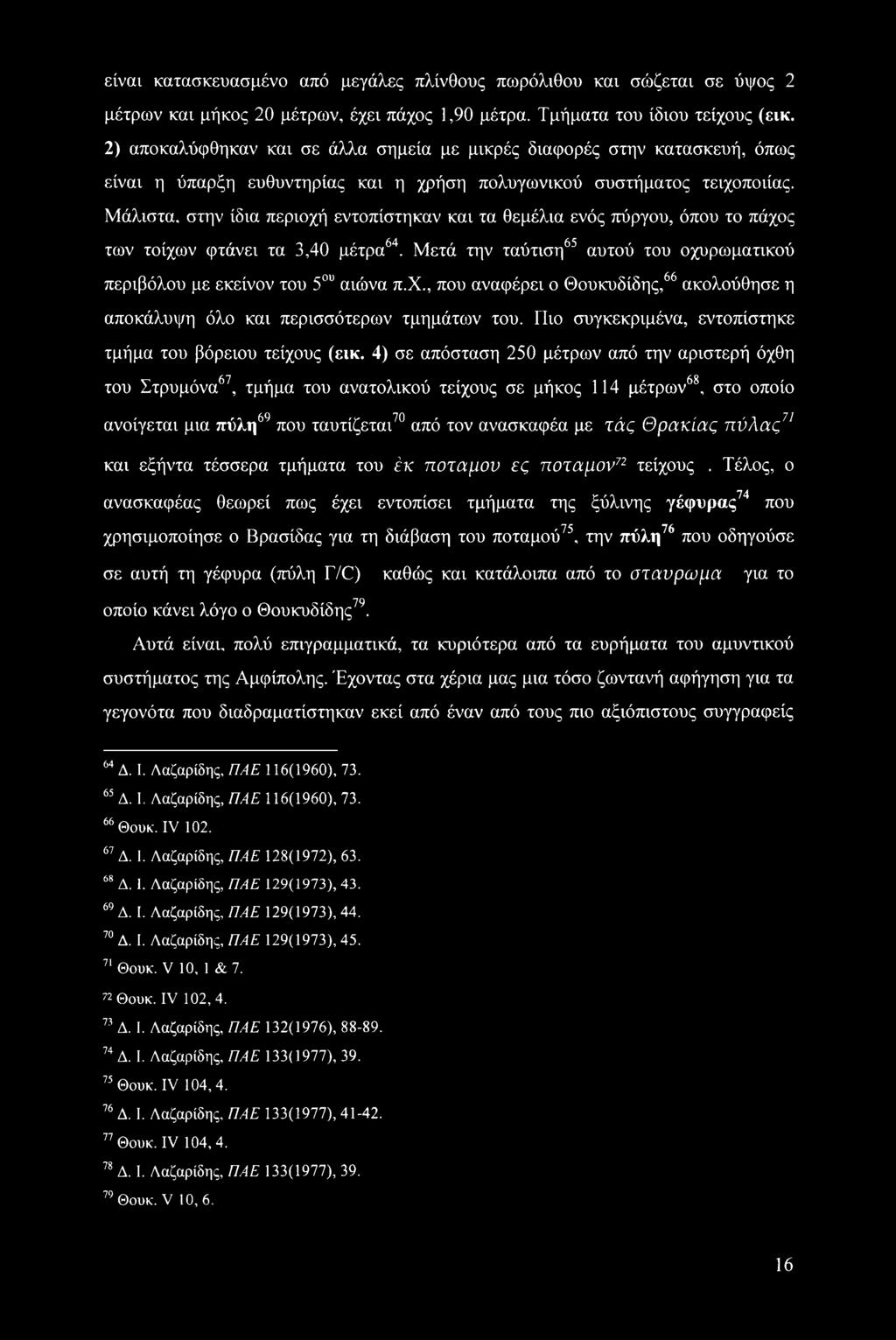 Μάλιστα, στην ίδια περιοχή εντοπίστηκαν και τα θεμέλια ενός πύργου, όπου το πάχος των τοίχων φτάνει τα 3,40 μέτρα64. Μετά την ταύτιση65 αυτού του οχυρωματικού περιβόλου με εκείνον του 5ου αιώνα π.χ., που αναφέρει ο Θουκυδίδης,66 ακολούθησε η αποκάλυψη όλο και περισσότερων τμημάτων του.