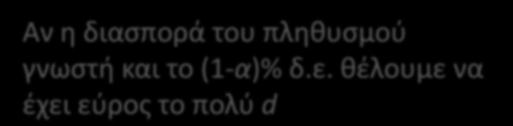 Υπενθύμιση n 4z a 2 2 /2 2 d Αν η διασπορά του πληθυσμού γνωστή και το (1-α)% δ.ε. θέλουμε να έχει εύρος το πολύ d n 4t a 2 s 2 /2 2 d Αν η διασπορά του πληθυσμού άγνωστη και το (1-α)% δ.