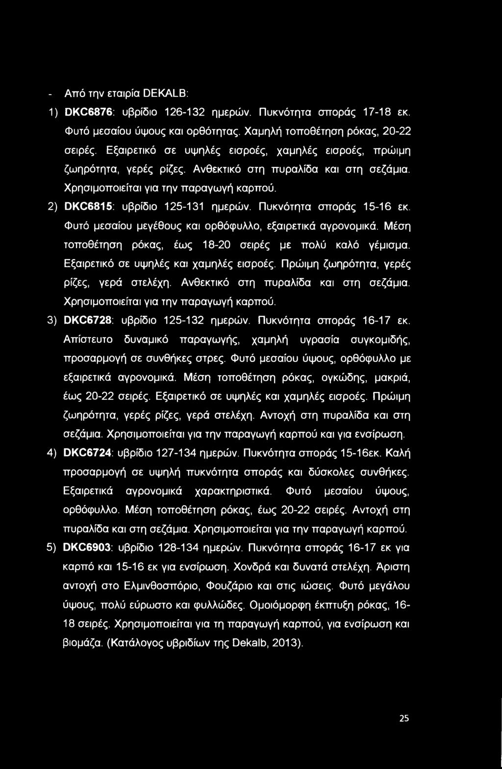 - Από την εταιρία DEKALB: 1) DKC6876: υβρίδιο 126-132 ημερών. Πυκνότητα σποράς 17-18 εκ. Φυτό μεσαίου ύψους και ορθότητας. Χαμηλή τοποθέτηση ρόκας, 20-22 σειρές.