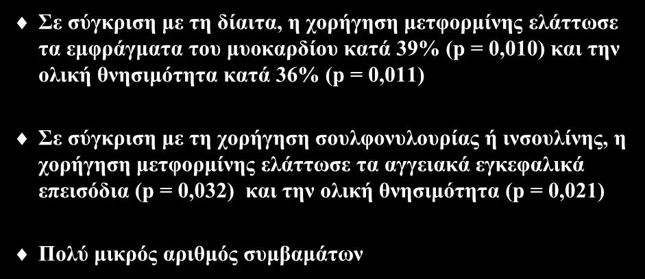 Μελέτη UKPDS Σε σύγκριση με τη δίαιτα, η χορήγηση μετφορμίνης ελάττωσε τα εμφράγματα του μυοκαρδίου κατά 39% (p = 0,010) και την ολική θνησιμότητα κατά 36% (p = 0,011) Σε σύγκριση με τη χορήγηση